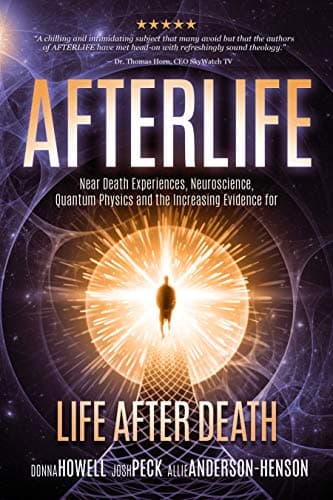 AFTERLIFE: Near death Experiences, Neuroscience, Quantum Physics And the increasing Evidence for Life after Death