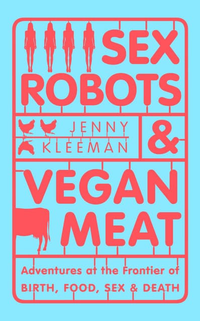 Sex Robots and Vegan Meat: Adventures at the Frontier of Birth, Food, Sex and Death