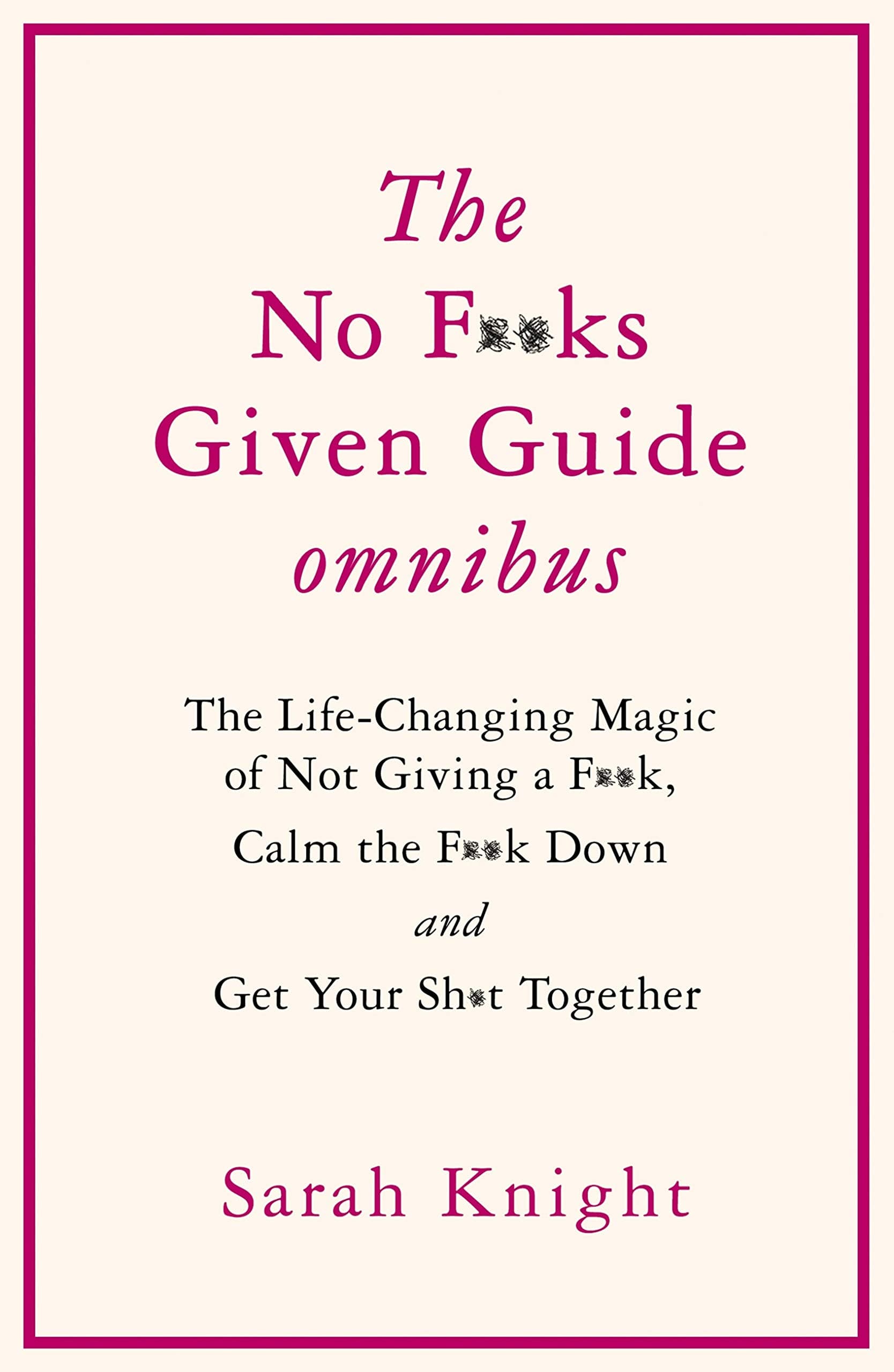 THE NO F**KS GIVEN GUIDE OMNIBUS: The Life Changing Magic of Not Giving a F**k, Calm the F**k Down and Get Your Sh*t Together