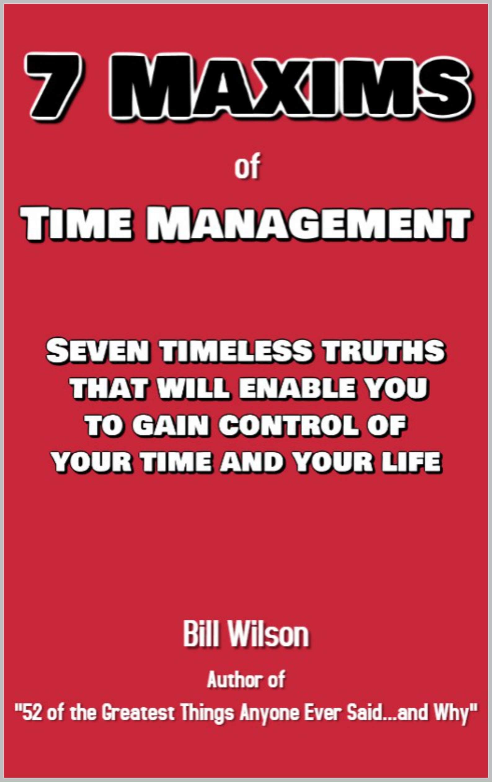7 Maxims of Time Management: Seven timeless truths that will enable you to gain control of your time and your life