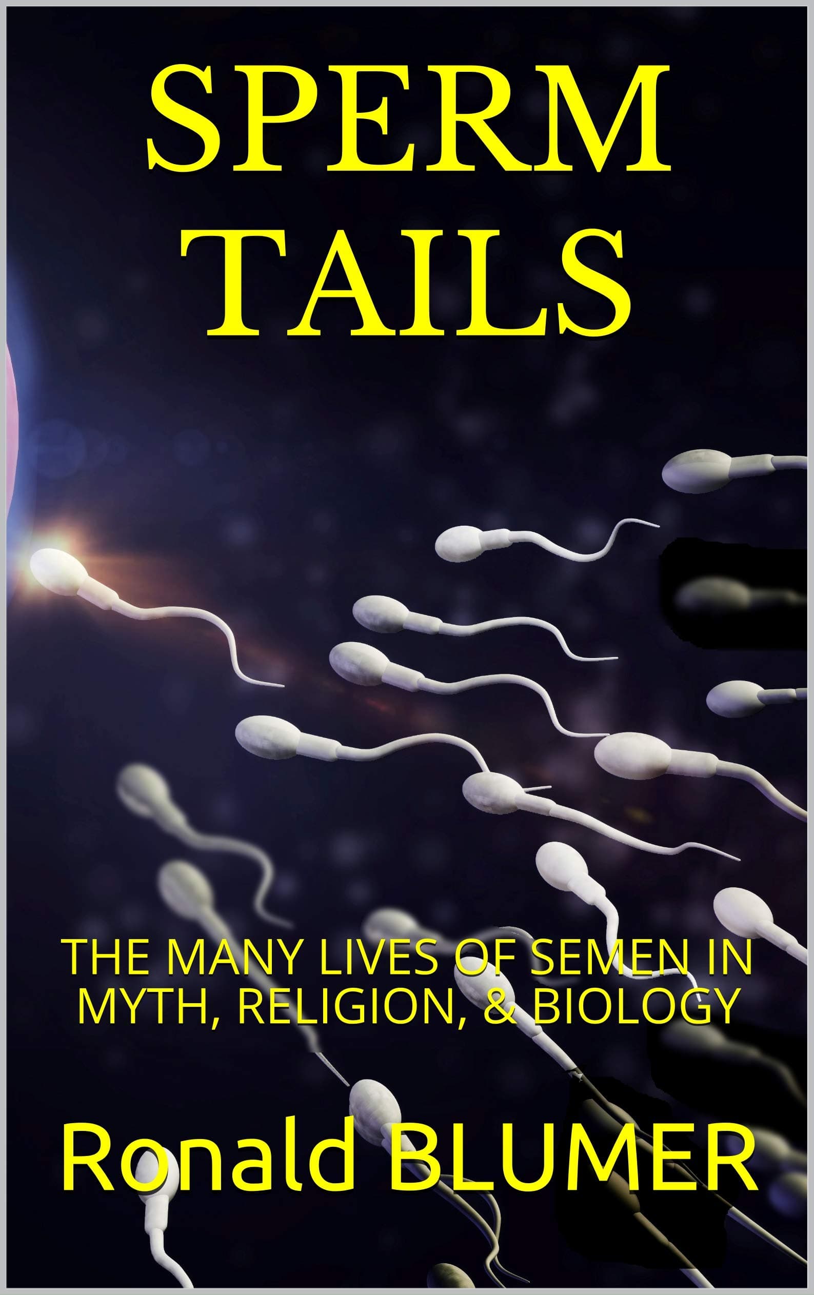 SPERM TAILS: THE MANY LIVES OF SEMEN IN MYTH, RELIGION, & BIOLOGY
