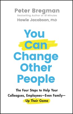 You Can Change Other People: The Four Steps to Help Your Colleagues, Employees-- Even Family-- Up Their Game