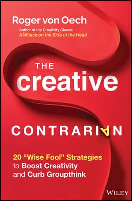 The Creative Contrarian: 20 "Wise Fool" Strategies to Boost Creativity and Curb Groupthink