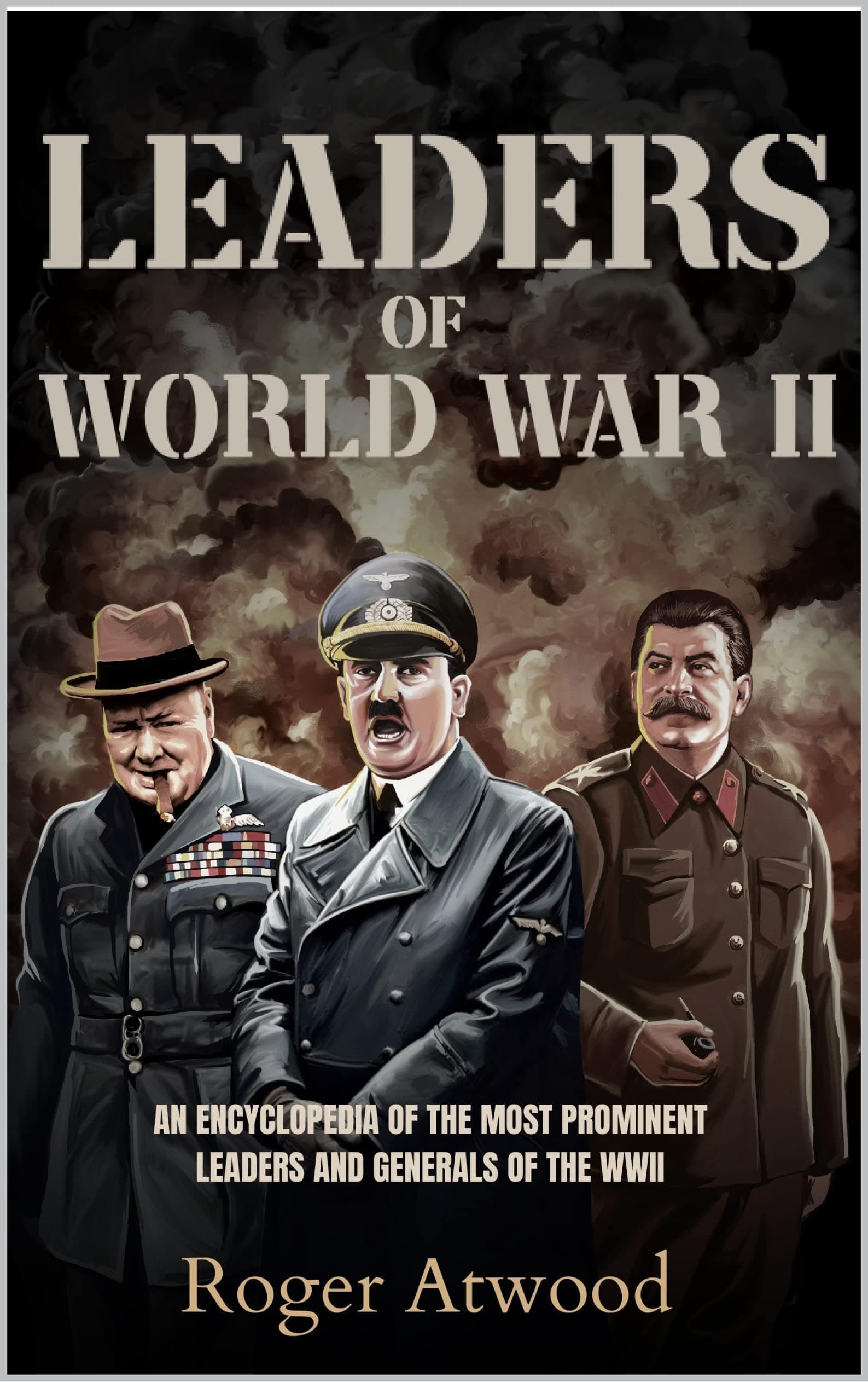 Leaders of World War II: An encyclopedia of the most prominent Leaders and Generals of the WWII