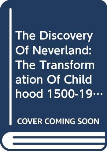 The Discovery of Neverland: The Transformation of Childhood 1500-1900