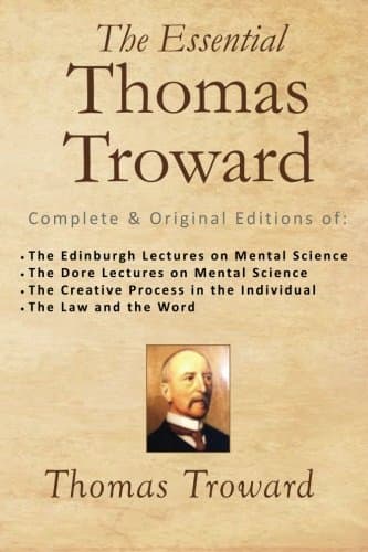 The Essential Thomas Troward: Complete & Original Editions of The Edinburgh Lectures on Mental Science, The Dore Lectures on Mental Science, The ... in the Individual, The Law and the Word