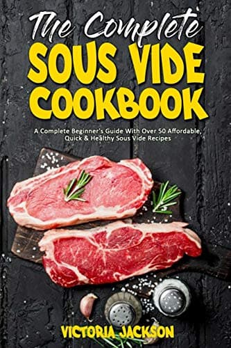 The Complete Sous Vide Cookbook: A Complete Beginner's Guide With Over 50 Affordable, Quick & Healthy Sous Vide Recipes