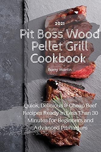 Pit Boss Wood Pellet Grill Cookbook 2021: Quick, Delicious and Cheap Beef Recipes Ready in Less Than 30 Minutes for Beginners and Advanced Pitmasters
