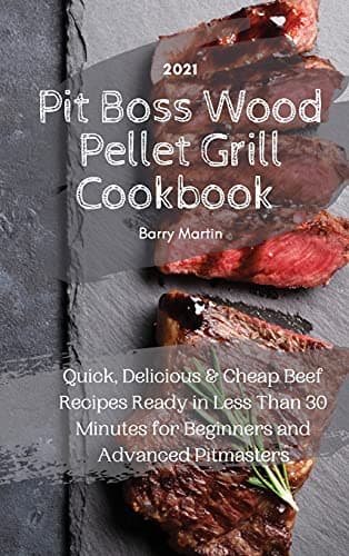 Pit Boss Wood Pellet Grill Cookbook 2021: Quick, Delicious and Cheap Beef Recipes Ready in Less Than 30 Minutes for Beginners and Advanced Pitmasters