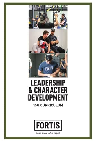 Fortis Leadership and Character Training 15U Curriculum: Lead Well. Live Right.