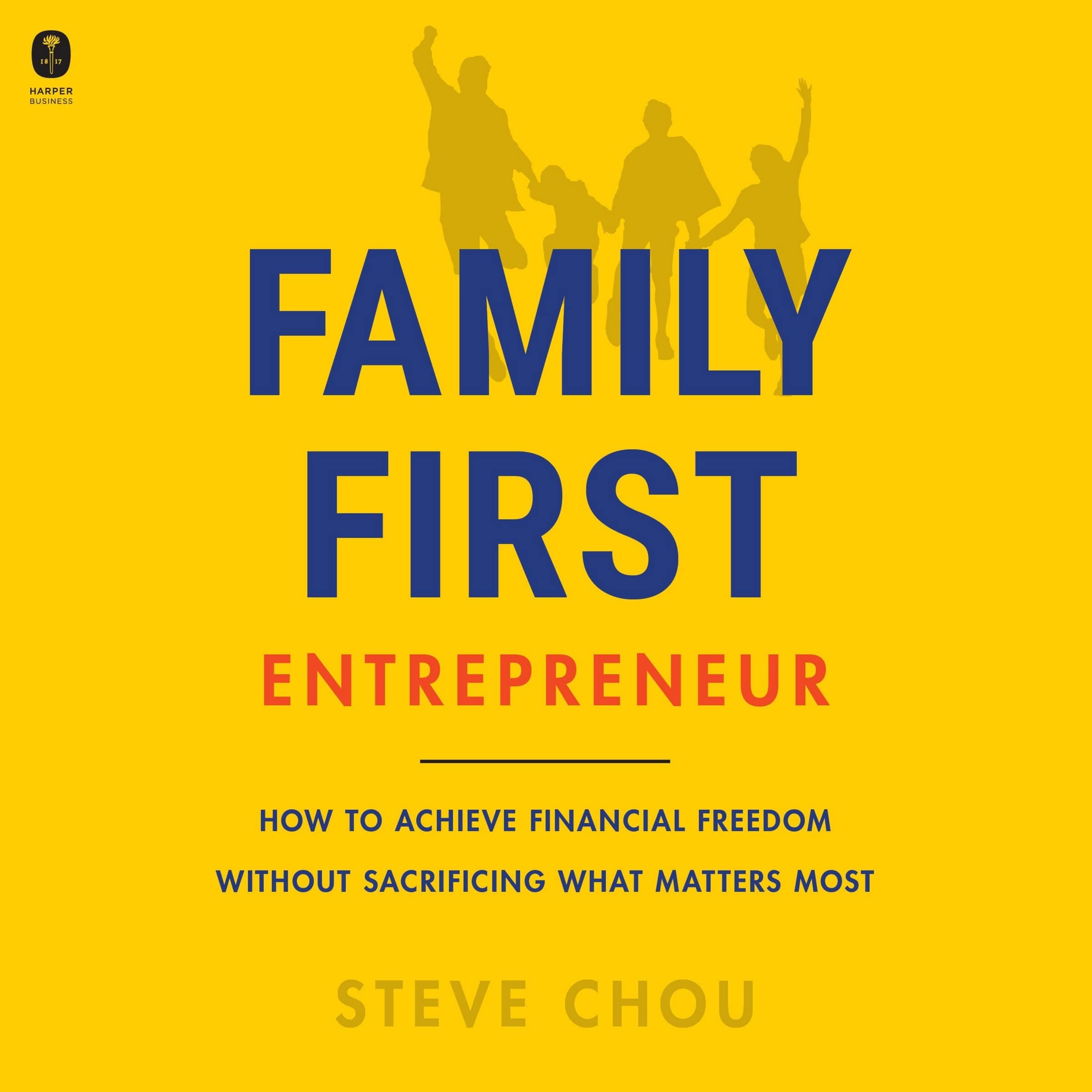 The Family-First Entrepreneur: How to Achieve Financial Freedom Without Sacrificing What Matters Most