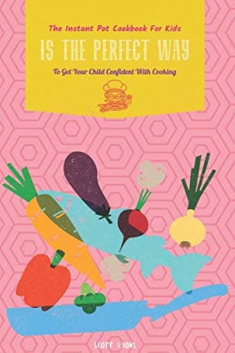 The Instant Pot Cookbook For Kids Is The Perfect Way To Get Your Child Confident With Cooking