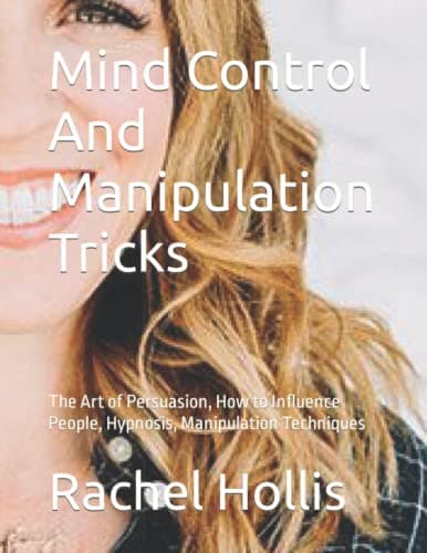 Mind Control And Manipulation Tricks: The Art of Persuasion, How to Influence People, Hypnosis, Manipulation Techniques