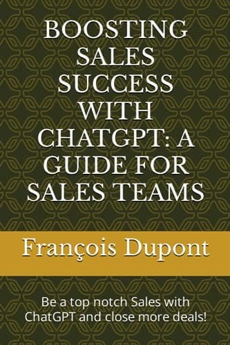 BOOSTING SALES SUCCESS WITH CHATGPT: A GUIDE FOR SALES TEAMS: Be a top notch Sales with ChatGPT and close more deals!