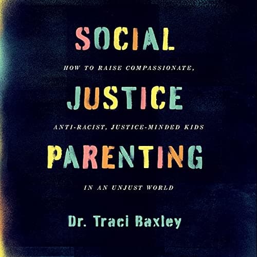 Social Justice Parenting: How to Raise Compassionate, Anti-Racist, Justice-Minded Kids in an Unjust World