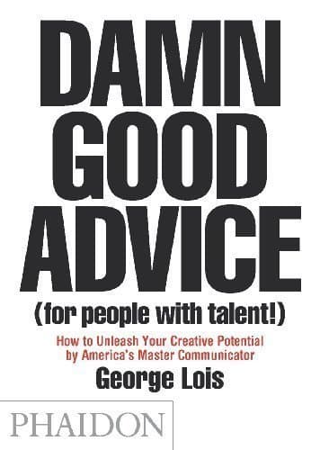 Damn Good Advice (For People with Talent!): How To Unleash Your Creative Potential by America's Master Communicator, George Lois (Edition unknown) by Lois, George [Paperback(2012]