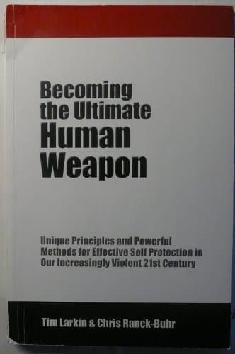 Becoming the Ultimate Weapon - Unique Priciples and Powerful Methods for Effective Self Proteaction in Our Increasingly Violent 21st Century
