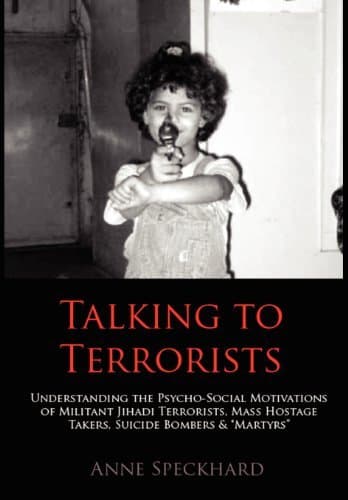 Talking to Terrorists: Understanding the Psycho-Social Motivations of Militant Jihadi Terrorists, Mass Hostage Takers, Suicide Bombers & Mart by Anne Speckhard
