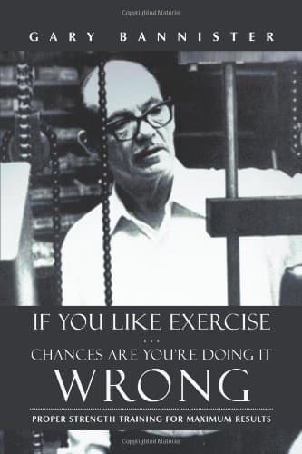 If You Like Exercise ? Chances Are You?re Doing It Wrong: Proper Strength Training for Maximum Results by Bannister, Gary (2013) Paperback