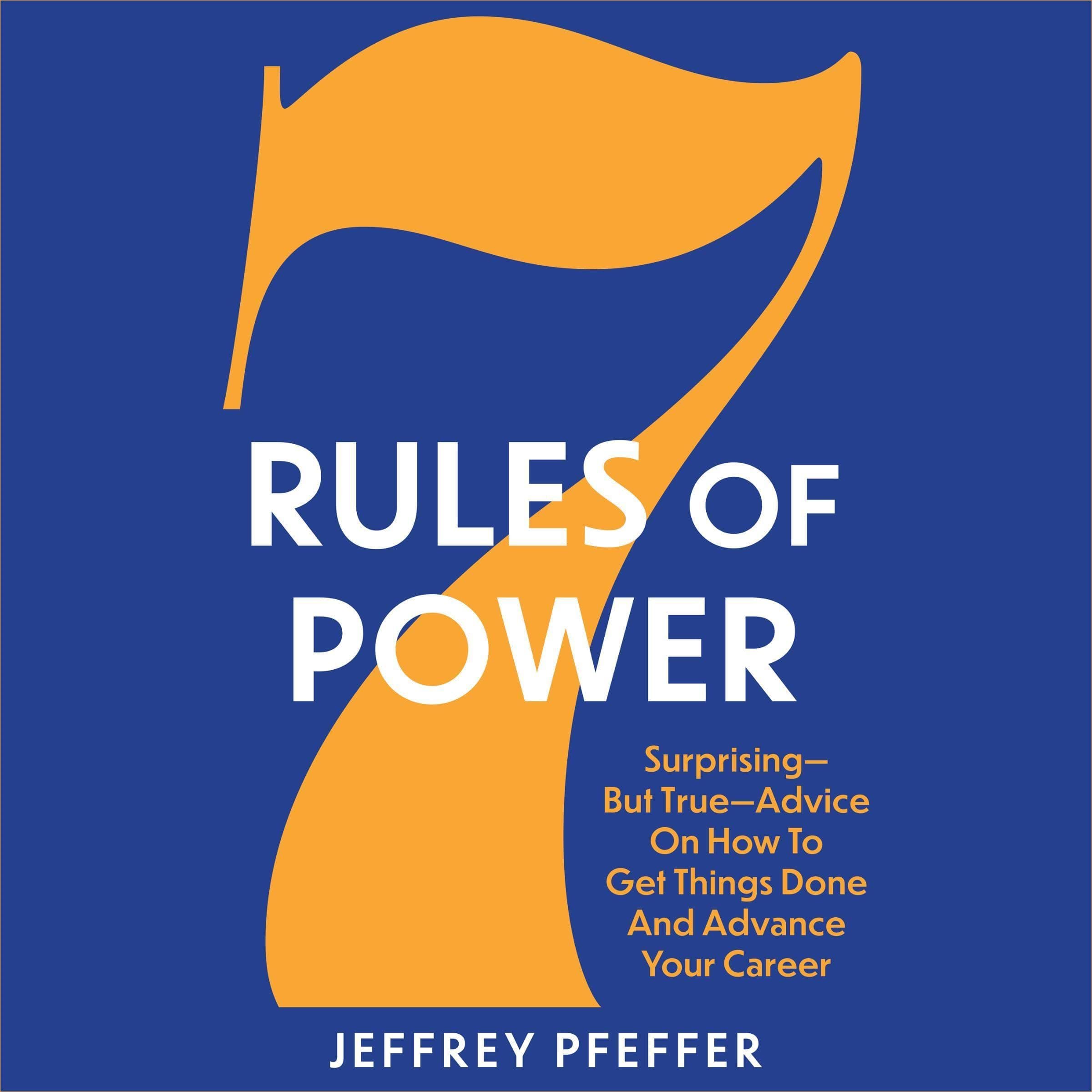 7 Rules of Power: Surprising - But True - Advice on How to Get Things Done and Advance Your Career