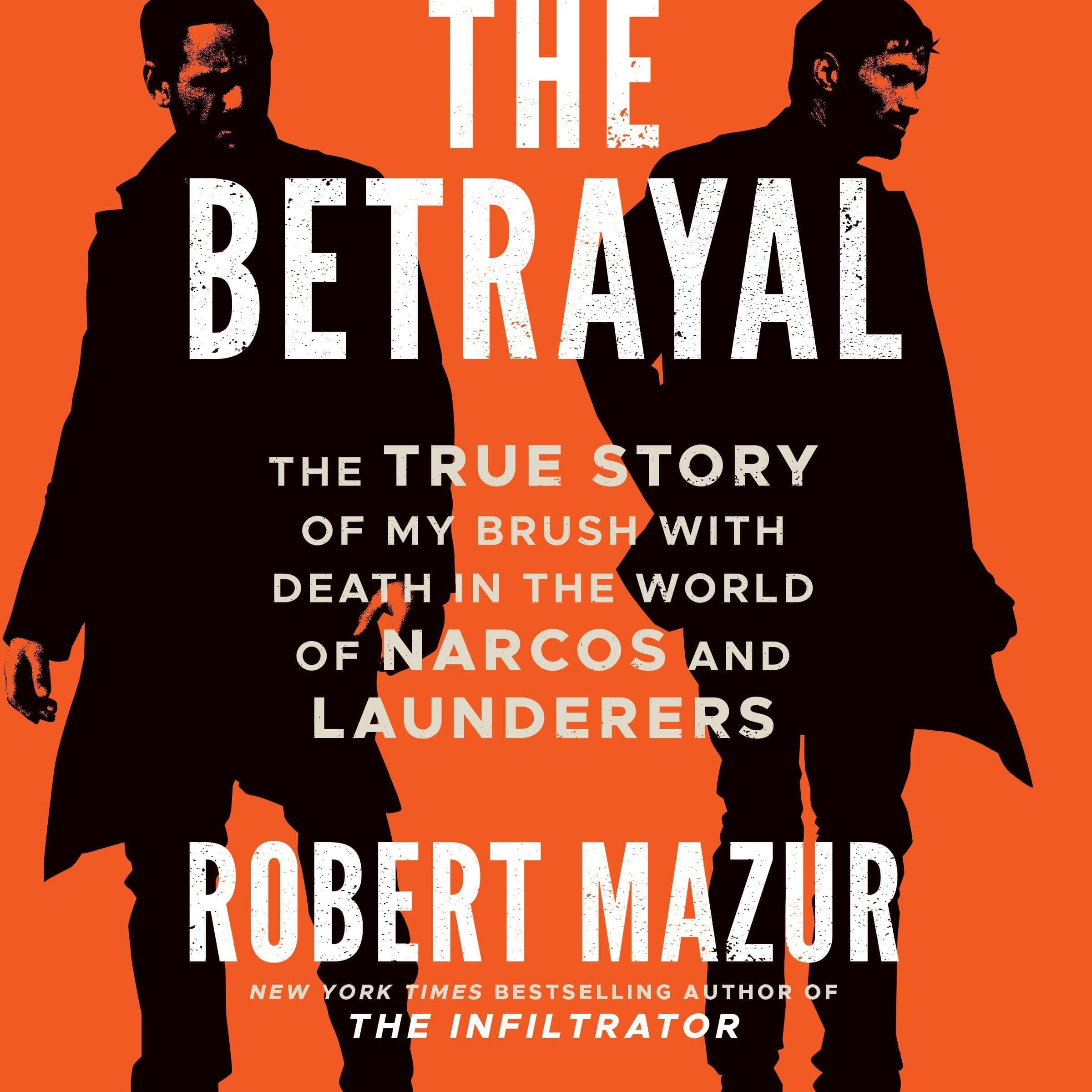 The Betrayal: The True Story of My Brush with Death in the World of Narcos and Launderers