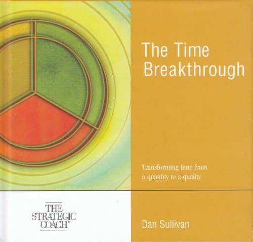 The Time Breakthrough - Transforming time from a quantity to a quality - The Strategic Coach