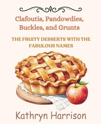 Clafloutis, Pandowdies, Buckles, and Grunts: The Fruity Desserts with the Fabulous Names