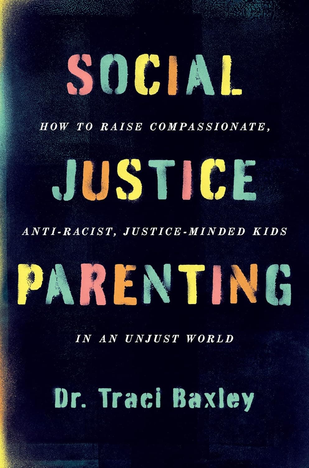 Social Justice Parenting: How to Raise Compassionate, Anti-Racist, Justice-Minded Kids in an Unjust World