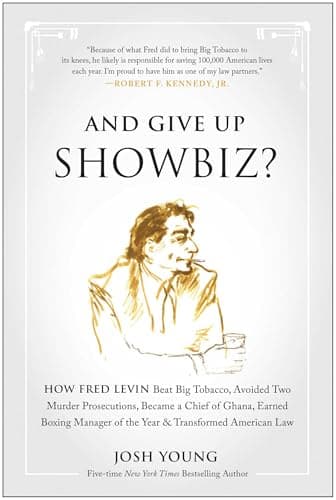 And Give Up Showbiz?: How Fred Levin Beat Big Tobacco, Avoided Two Murder Prosecutions, Became a Chief of Ghana, Earned Boxing Manager of the Year, and Transformed American Law