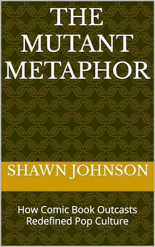 THE MUTANT METAPHOR: How Comic Book Outcasts Redefined Pop Culture