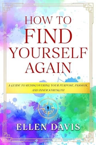 How to Find Yourself Again: A Guide to Rediscovering Your Purpose, Passion, and Inner Strength