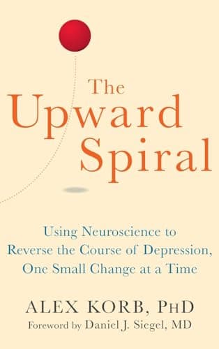 The Upward Spiral: Using Neuroscience to Reverse the Course of Depression, One Small Change at a Time