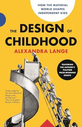 The Design of Childhood: How the Material World Shapes Independent Kids―Featuring the Author's Pulitzer Prize-Winning Essays