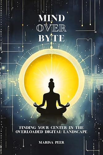 MIND OVER BYTE: Finding Your Center in the Overloaded Digital Landscape