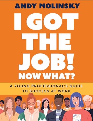 I Got the Job! Now What? : A Young Professional's Guide to Success at Work