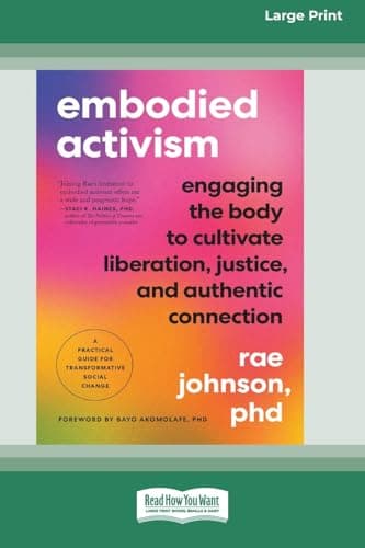 Embodied Activism: Engaging the Body to Cultivate Liberation, Justice, and Authentic Connection--A Practical Guide for Transformative Social Change [Large Print 16 Pt Edition]