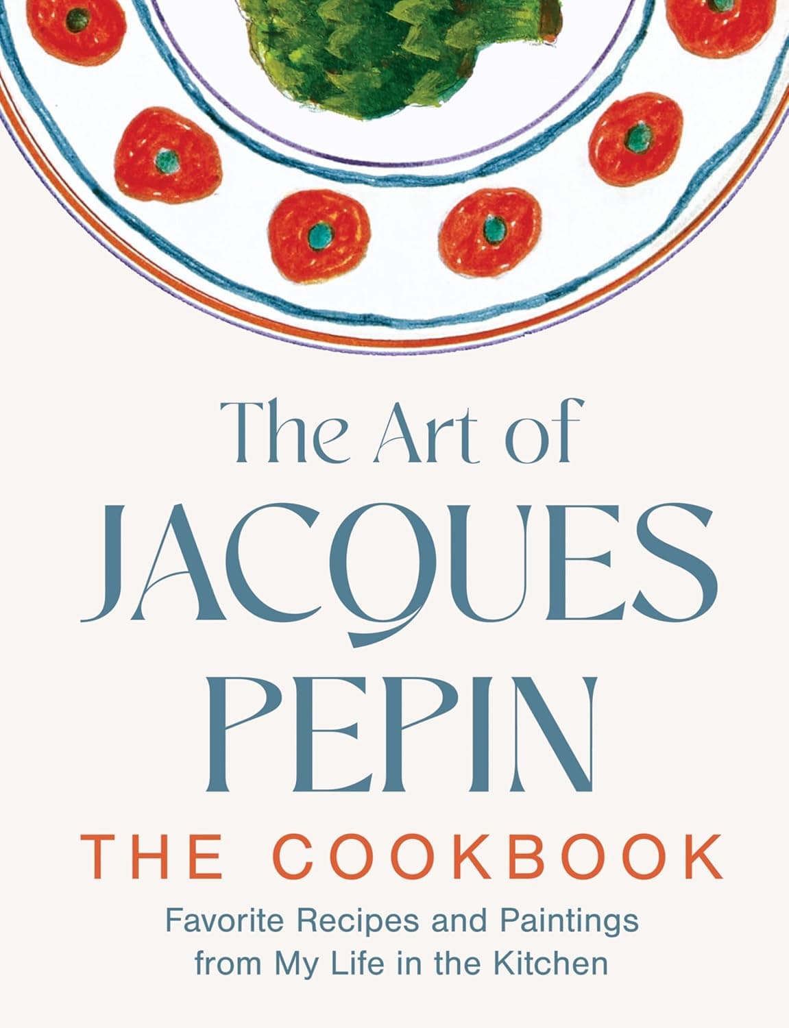 The Art of Jacques Pépin: Favorite Recipes and Paintings From My Life in the Kitchen