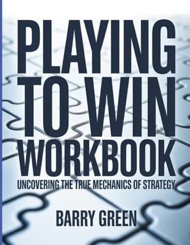 Playing To Win Workbook: Uncovering the True Mechanics of Strategy.