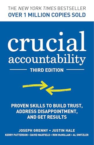 Crucial Accountability: Proven Skills to Build Trust, Address Disappointment, and Get Results, Third Edition