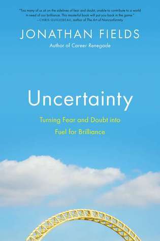 Uncertainty: Turning Fear and Doubt into Fuel for Brilliance