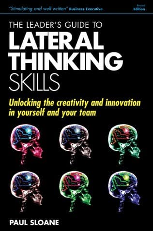 The Leader's Guide to Lateral Thinking Skills: Unlocking the Creativity and Innovation in You and Your Team