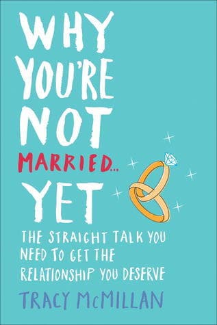Why You're Not Married . . . Yet: The Straight Talk You Need to Get the Relationship You Deserve