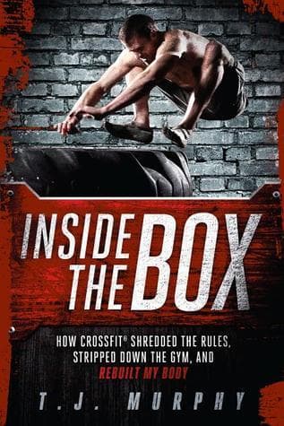 Inside the Box: How Crossfit Shredded the Rules, Stripped Down the Gym, and Rebuilt My Body: How CrossFit ® Shredded the Rules, Stripped Down the Gym, and Rebuilt My Body