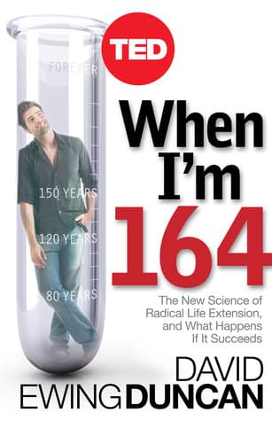 When I'm 164: The New Science of Radical Life Extension, and What Happens If It Succeeds