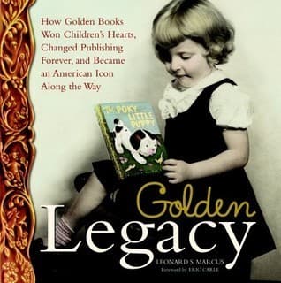 Golden Legacy: How Golden Books Won Children's Hearts, Changed Publishing Forever, and Became An American Icon Along the Way
