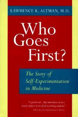 Who Goes First?: The Story of Self-Experimentation in Medicine