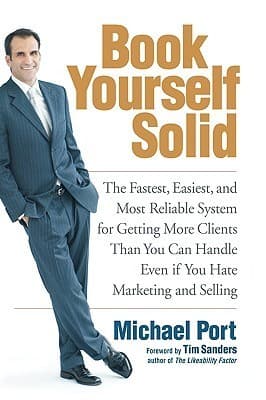 Book Yourself Solid: The Fastest, Easiest, And Most Reliable System for Getting More Clients Than You Can Handle Even If You Hate Marketing And Selling