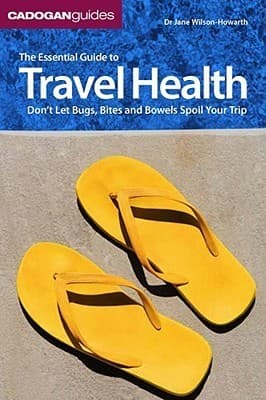 The Essential Guide to Travel Health: Don't Let Bugs, Bites and Bowels Spoil Your Trip