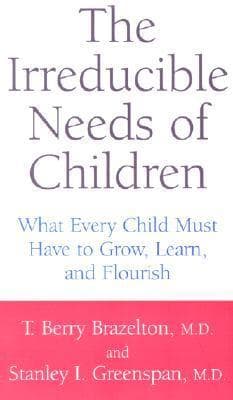 The Irreducible Needs Of Children: What Every Child Must Have To Grow, Learn, And Flourish