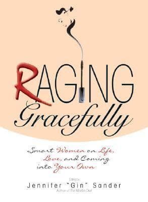 Raging Gracefully: Smart Women on Life, Love, And Coming into Your Own